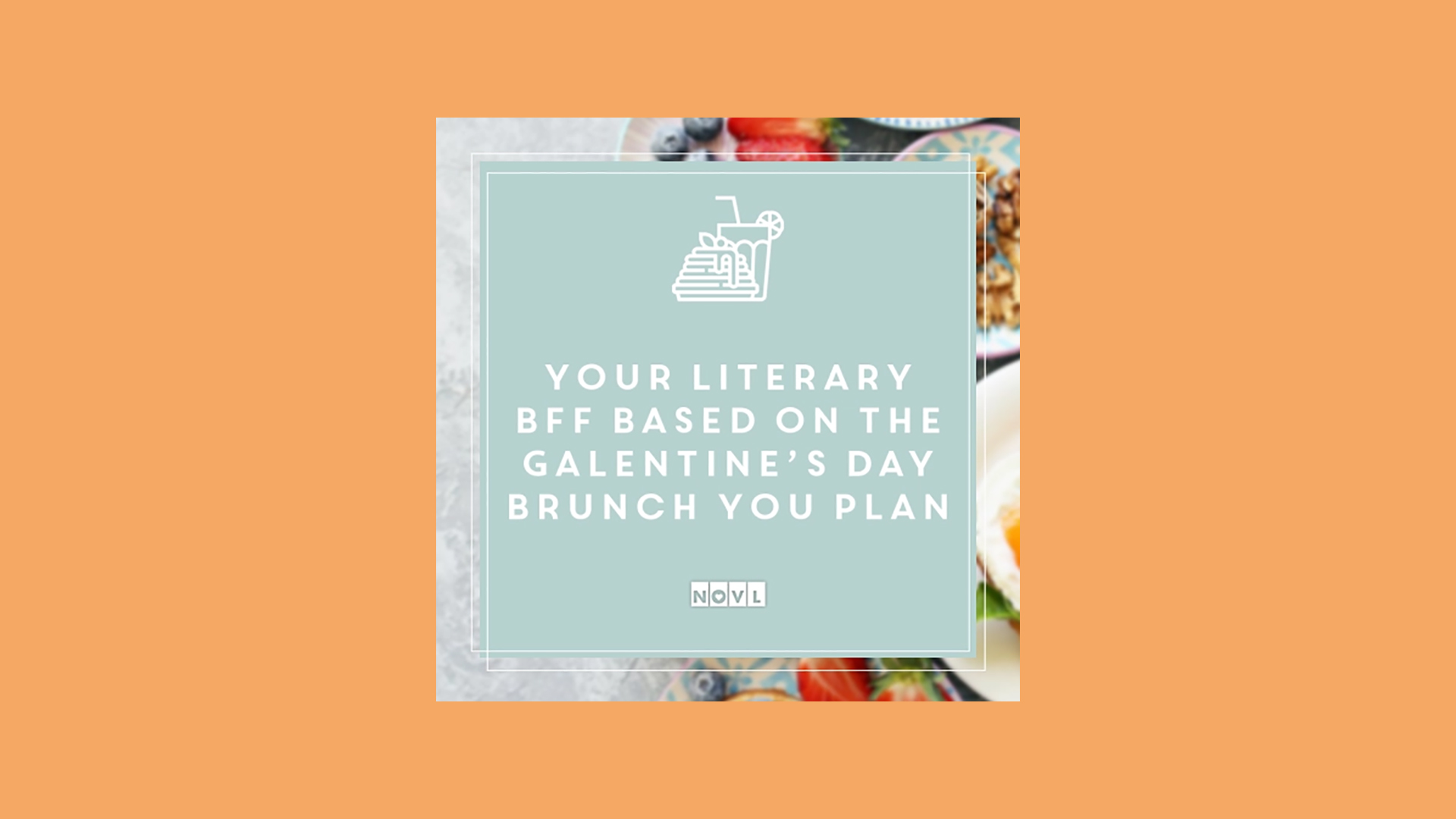 The NOVL Blog, Featured Image for Article: Your Literary BFF Based on the Galentine's Day Brunch You Plan