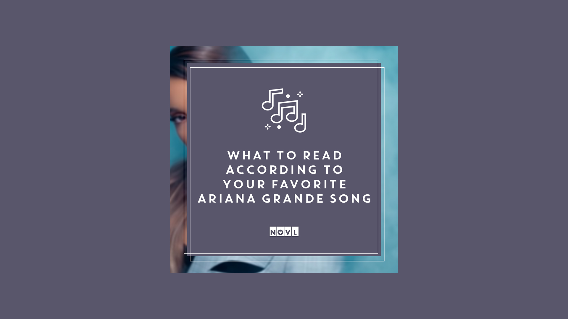 The NOVL Blog, Featured Image for Article: What You Should Read According to Your Favorite Ariana Grande Song