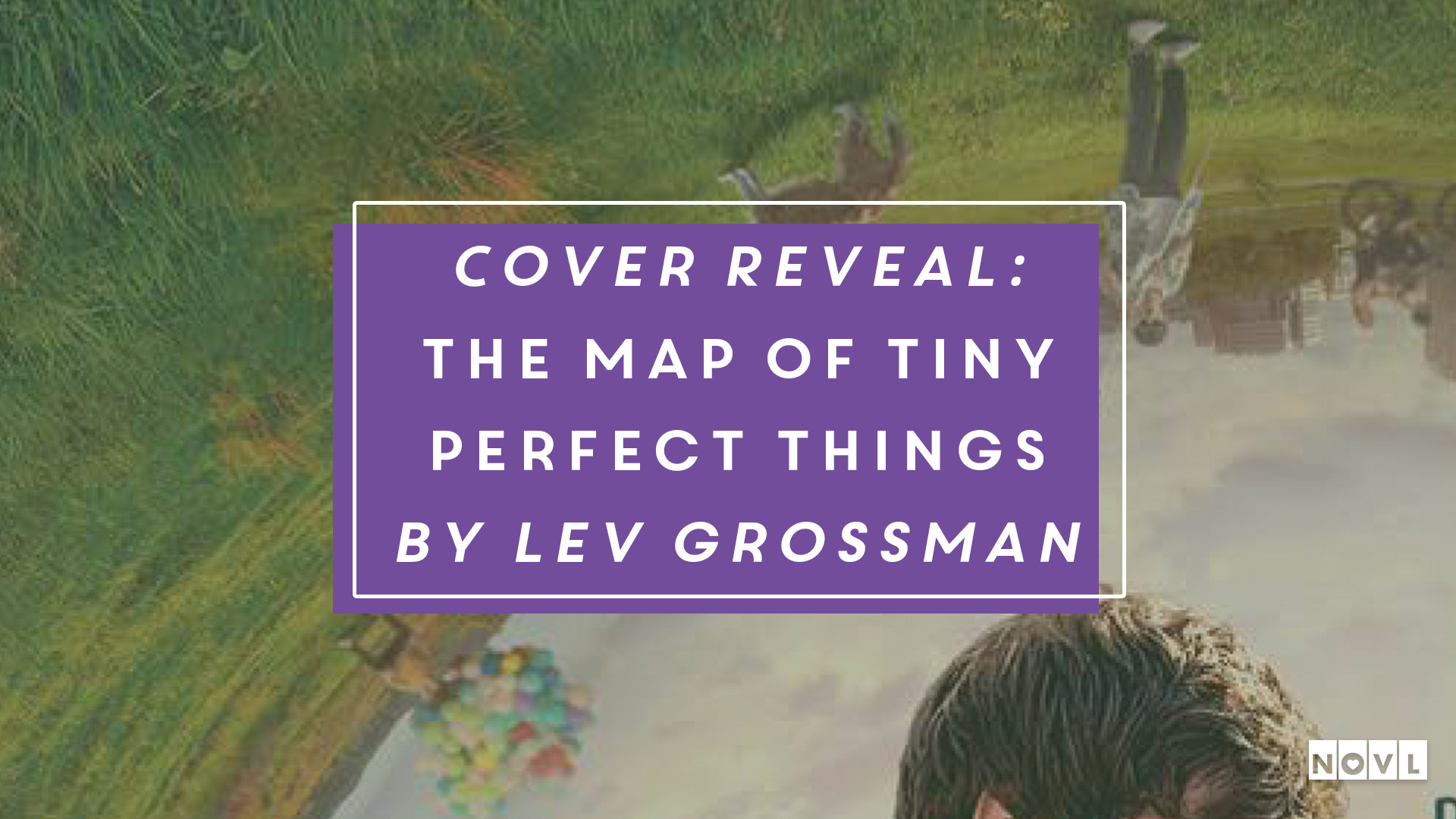The NOVL Blog, Featured Image for Article: Cover Reveal: The Map of Tiny Perfect Things by Lev Grossman